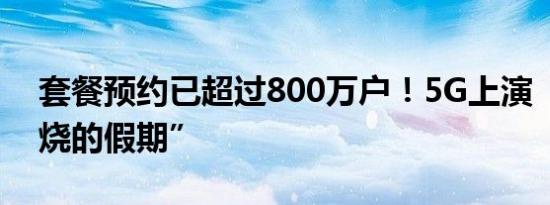 套餐预约已超过800万户！5G上演“激情燃烧的假期”