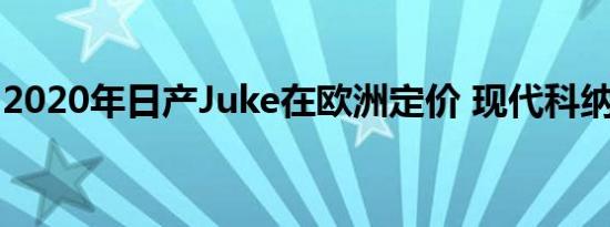 2020年日产Juke在欧洲定价 现代科纳更实惠