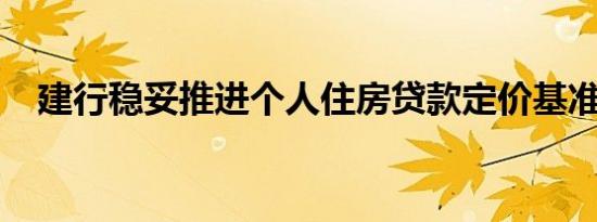 建行稳妥推进个人住房贷款定价基准转换