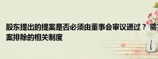 股东提出的提案是否必须由董事会审议通过？ 需完善股东提案排除的相关制度