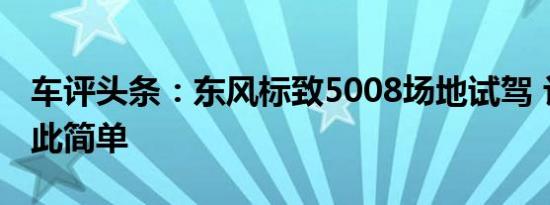 车评头条：东风标致5008场地试驾 让越野如此简单