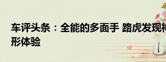 车评头条：全能的多面手 路虎发现神行全地形体验