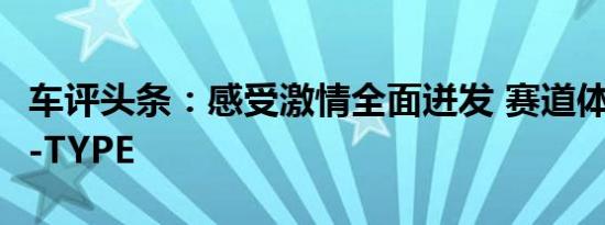 车评头条：感受激情全面迸发 赛道体验捷豹F-TYPE