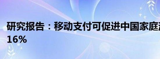 研究报告：移动支付可促进中国家庭消费增长16%