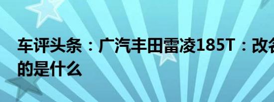 车评头条：广汽丰田雷凌185T：改名背后改的是什么