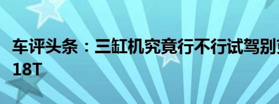 车评头条：三缸机究竟行不行试驾别克新英朗18T