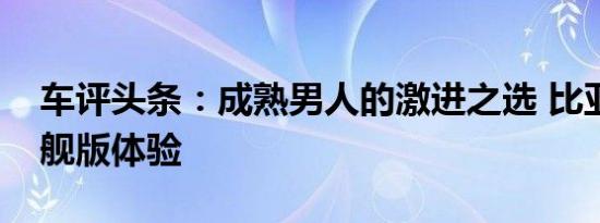 车评头条：成熟男人的激进之选 比亚迪唐旗舰版体验