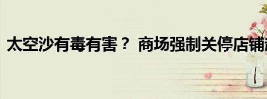 太空沙有毒有害？ 商场强制关停店铺起纠纷