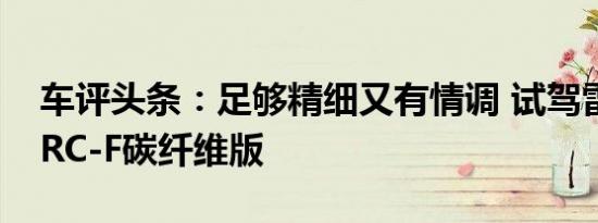 车评头条：足够精细又有情调 试驾雷克萨斯RC-F碳纤维版