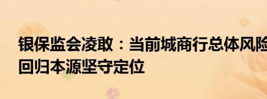 银保监会凌敢：当前城商行总体风险可控 要回归本源坚守定位