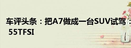 车评头条：把A7做成一台SUV试驾：奥迪Q8 55TFSI