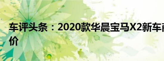 车评头条：2020款华晨宝马X2新车商品性评价