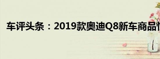 车评头条：2019款奥迪Q8新车商品性评价