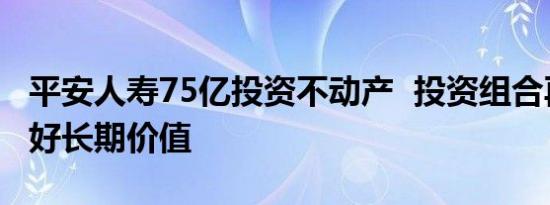 平安人寿75亿投资不动产  投资组合再平衡看好长期价值