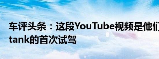 车评头条：这段YouTube视频是他们对Ultratank的首次试驾