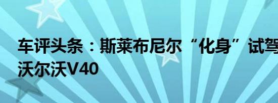 车评头条：斯莱布尼尔“化身”试驾2014款沃尔沃V40