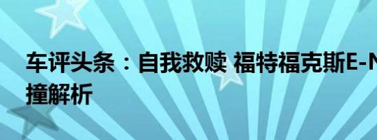 车评头条：自我救赎 福特福克斯E-NCAP碰撞解析