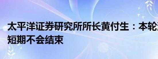 太平洋证券研究所所长黄付生：本轮消费抱团短期不会结束