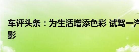 车评头条：为生活增添色彩 试驾一汽-大众探影