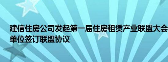 建信住房公司发起第一届住房租赁产业联盟大会 首批15家单位签订联盟协议