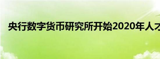 央行数字货币研究所开始2020年人才招聘