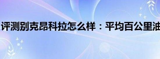 评测别克昂科拉怎么样：平均百公里油耗8.7L