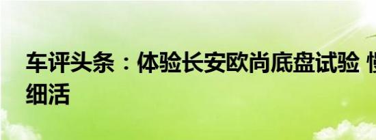 车评头条：体验长安欧尚底盘试验 慢工下的细活