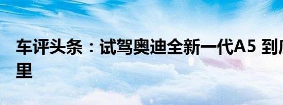 车评头条：试驾奥迪全新一代A5 到底新在哪里