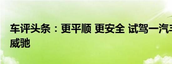 车评头条：更平顺 更安全 试驾一汽丰田全新威驰