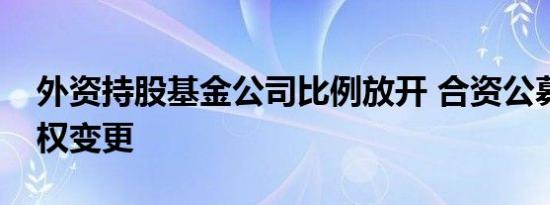 外资持股基金公司比例放开 合资公募酝酿股权变更