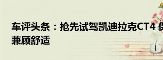 车评头条：抢先试驾凯迪拉克CT4 保留操控兼顾舒适