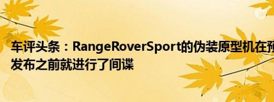 车评头条：RangeRoverSport的伪装原型机在预计2022年发布之前就进行了间谍