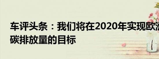 车评头条：我们将在2020年实现欧洲二氧化碳排放量的目标