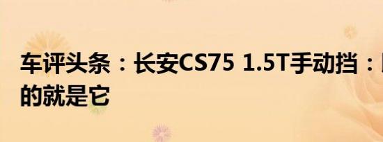 车评头条：长安CS75 1.5T手动挡：以后主角的就是它