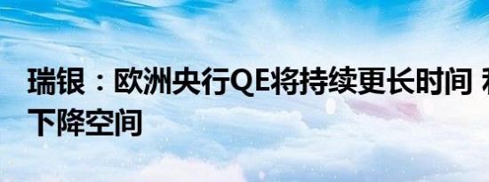 瑞银：欧洲央行QE将持续更长时间 利率仍有下降空间