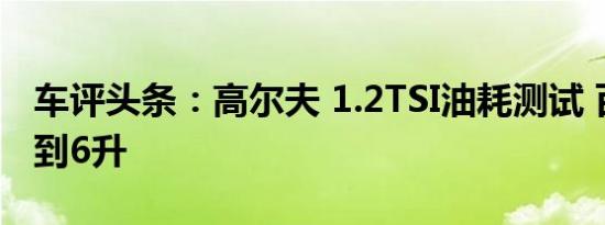 车评头条：高尔夫 1.2TSI油耗测试 百公里不到6升