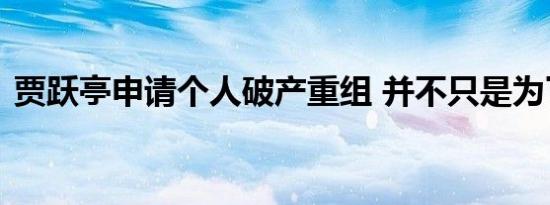 贾跃亭申请个人破产重组 并不只是为了解脱