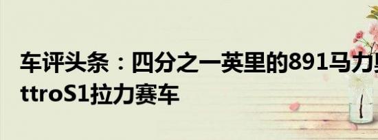 车评头条：四分之一英里的891马力奥迪QuattroS1拉力赛车