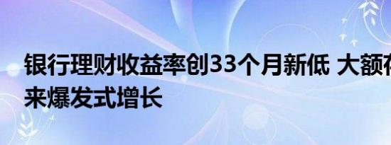 银行理财收益率创33个月新低 大额存单或迎来爆发式增长