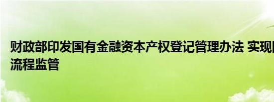 财政部印发国有金融资本产权登记管理办法 实现国有产权全流程监管