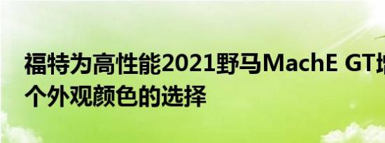 福特为高性能2021野马MachE GT增加了两个外观颜色的选择