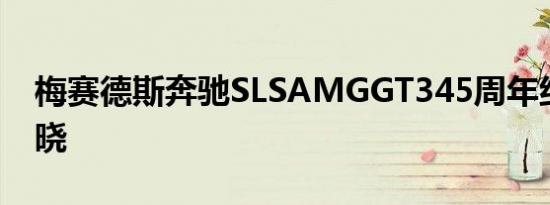 梅赛德斯奔驰SLSAMGGT345周年纪念版揭晓