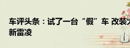 车评头条：试了一台“假”车 改装大师体验新雷凌