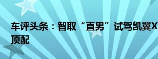 车评头条：智取“直男”试驾凯翼X3自动挡顶配