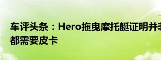 车评头条：Hero拖曳摩托艇证明并非每个人都需要皮卡