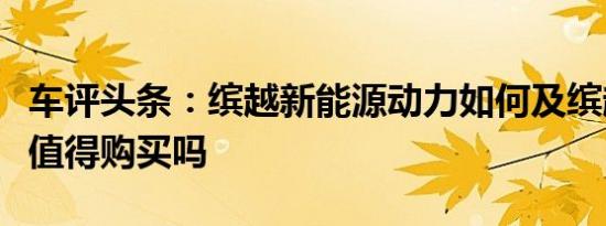 车评头条：缤越新能源动力如何及缤越新能源值得购买吗