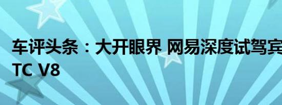 车评头条：大开眼界 网易深度试驾宾利欧陆GTC V8