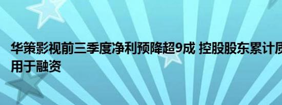 华策影视前三季度净利预降超9成 控股股东累计质押1.9亿股用于融资