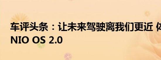 车评头条：让未来驾驶离我们更近 体验蔚来NIO OS 2.0