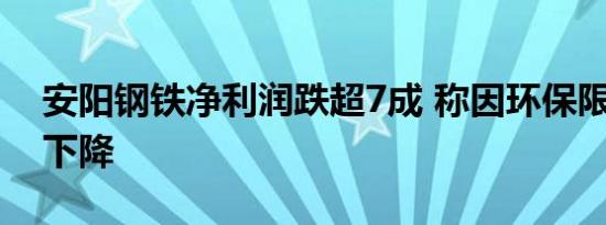 安阳钢铁净利润跌超7成 称因环保限产 销量下降